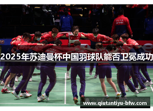 2025年苏迪曼杯中国羽球队能否卫冕成功