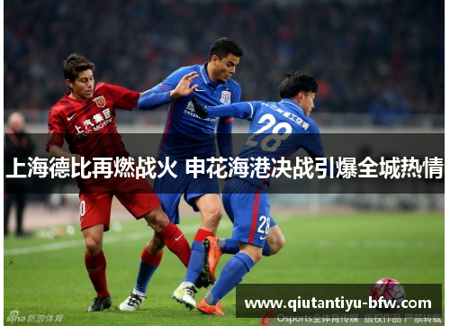 上海德比再燃战火 申花海港决战引爆全城热情