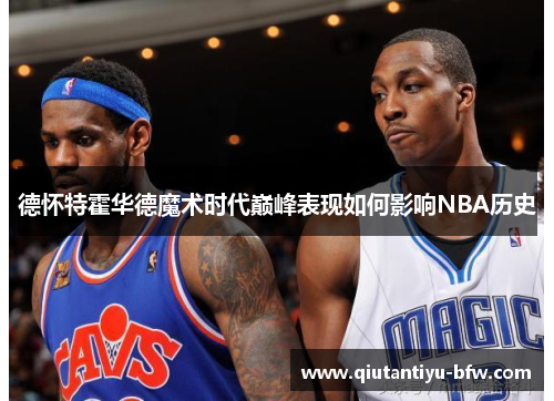 德怀特霍华德魔术时代巅峰表现如何影响NBA历史