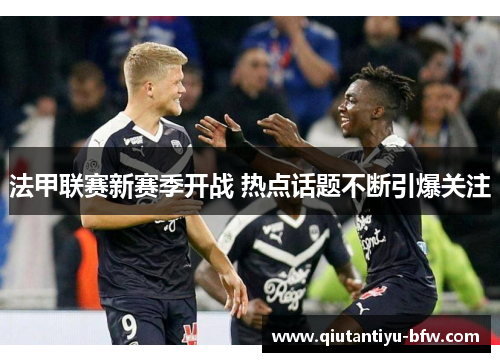 法甲联赛新赛季开战 热点话题不断引爆关注