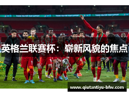 英格兰联赛杯：崭新风貌的焦点