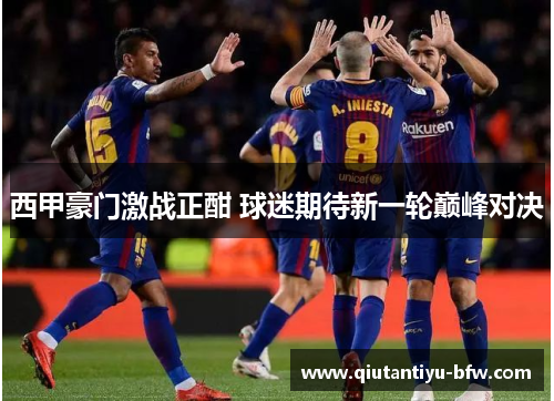 西甲豪门激战正酣 球迷期待新一轮巅峰对决