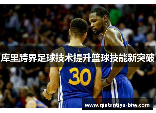 库里跨界足球技术提升篮球技能新突破
