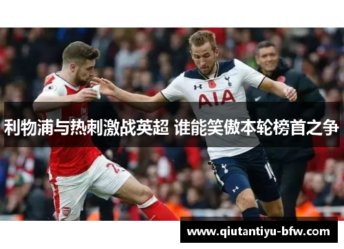 利物浦与热刺激战英超 谁能笑傲本轮榜首之争