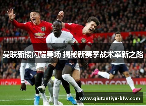曼联新援闪耀赛场 揭秘新赛季战术革新之路