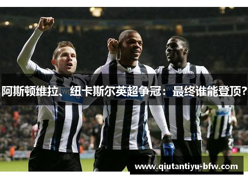 阿斯顿维拉、纽卡斯尔英超争冠：最终谁能登顶？