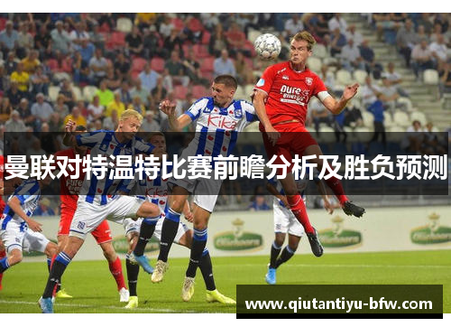 曼联对特温特比赛前瞻分析及胜负预测