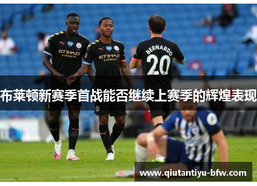 布莱顿新赛季首战能否继续上赛季的辉煌表现