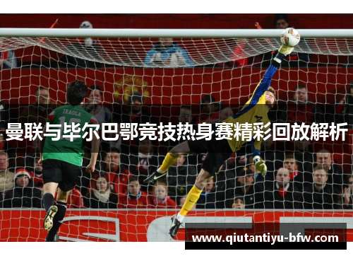 曼联与毕尔巴鄂竞技热身赛精彩回放解析