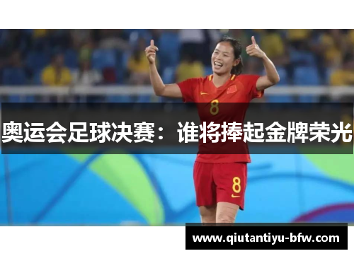奥运会足球决赛：谁将捧起金牌荣光