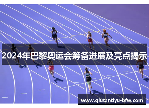 2024年巴黎奥运会筹备进展及亮点揭示