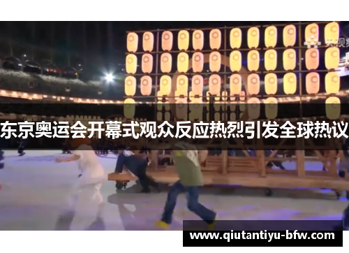 东京奥运会开幕式观众反应热烈引发全球热议