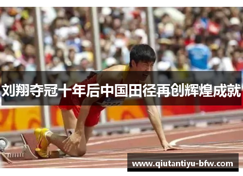刘翔夺冠十年后中国田径再创辉煌成就