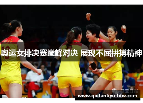 奥运女排决赛巅峰对决 展现不屈拼搏精神