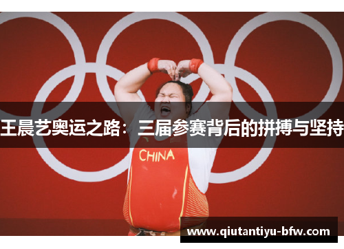 王晨艺奥运之路：三届参赛背后的拼搏与坚持