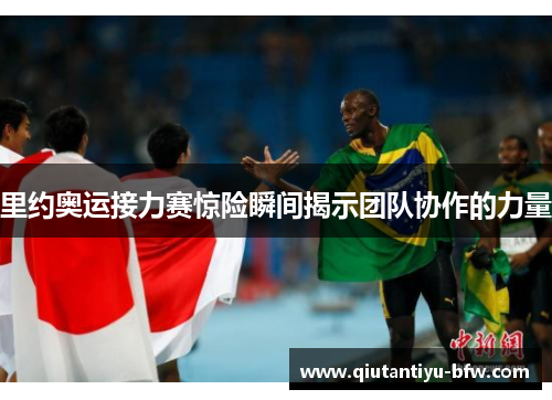 里约奥运接力赛惊险瞬间揭示团队协作的力量